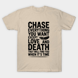 Chase Everything You Want Except Love and Death They Will Find You When It's Time T-Shirt