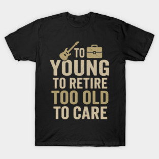 Too Young to Retire Too Old to Care Funny Sarcastic Gift T-Shirt