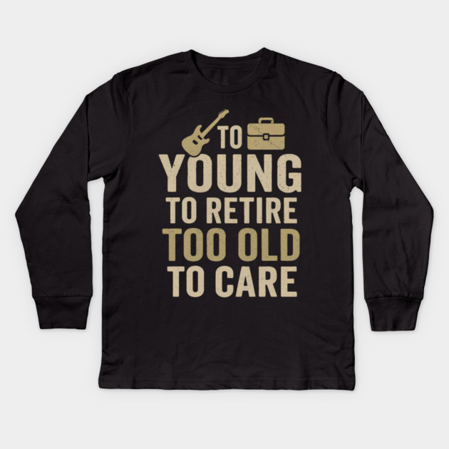 Too Young to Retire Too Old to Care Funny Sarcastic Gift Kids Long Sleeve T-Shirt by MakerMind8.2