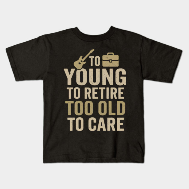 Too Young to Retire Too Old to Care Funny Sarcastic Gift Kids T-Shirt by MakerMind8.2