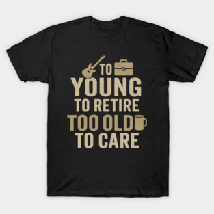 Too Young to Retire Too Old to Care Funny Coffee Humor Gift T-Shirt