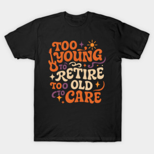Too Young to Retire Too Old to Care Retro Groovy Gift T-Shirt