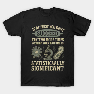 Science Joke If At First You Dont Succeed Try Two More Times Funny Lab Humor Biology Statistics Research T-Shirt