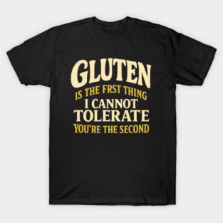 Gluten Intolerance Gluten Is The First Thing I Cannot Tolerate Sarcastic Humor Food Allergy Celiac Joke T-Shirt