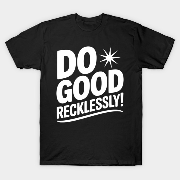 Do Good Recklessly! T-Shirt by Frank Ring