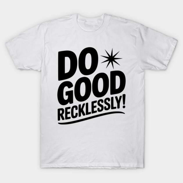 Do Good Recklessly! T-Shirt by Frank Ring