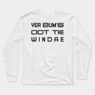 YER BUM'S OOT THE WINDAE, Scots Language Phrase Long Sleeve T-Shirt