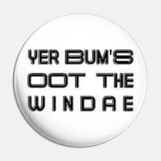 YER BUM'S OOT THE WINDAE, Scots Language Phrase Pin