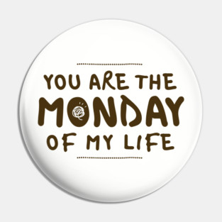 You Are the Monday of My Life Pin