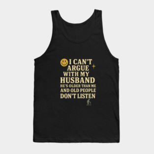 Husband and Wife I Cant Argue With My Husband Hes Older Than Me And Old People Dont Listen Funny Sarcastic Marriage Joke Relationship Tank Top