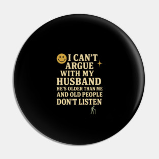 Husband and Wife I Cant Argue With My Husband Hes Older Than Me And Old People Dont Listen Funny Sarcastic Marriage Joke Relationship Pin
