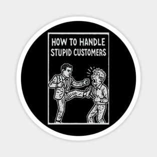 How To Handle Stupid Customers Workplace Frustration Magnet