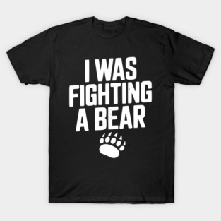 I Was Fighting a Bear T-Shirt