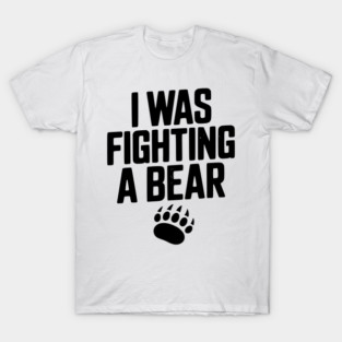 I Was Fighting a Bear T-Shirt