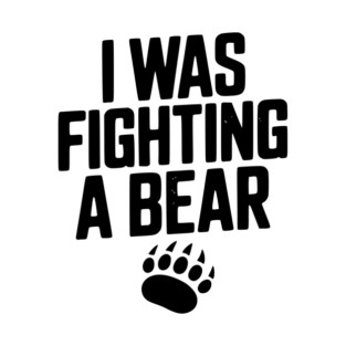 I Was Fighting a Bear T-Shirt