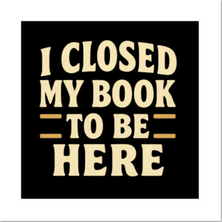 book themed I Closed My Book To Be Here Reading Bibliophile Librarian Introvert Literature Posters and Art