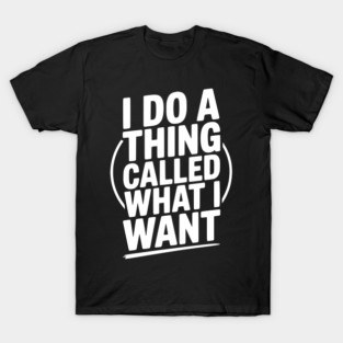 I Do a Thing Called What I Want T-Shirt