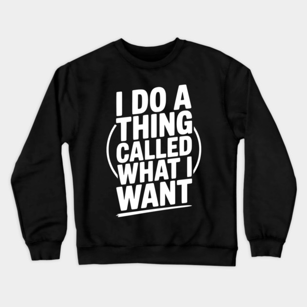 I Do a Thing Called What I Want Crewneck Sweatshirt by Frank Ring