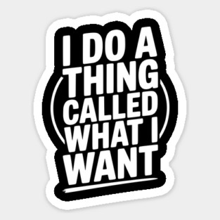 I Do a Thing Called What I Want Sticker