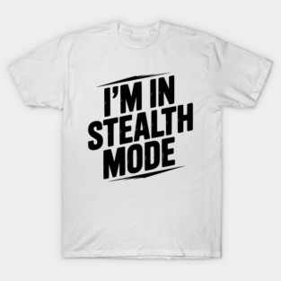I’m in Stealth Mode T-Shirt