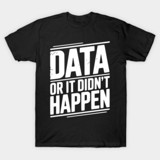 Data or It Didn’t Happen T-Shirt