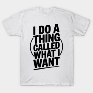 I Do a Thing Called What I Want T-Shirt