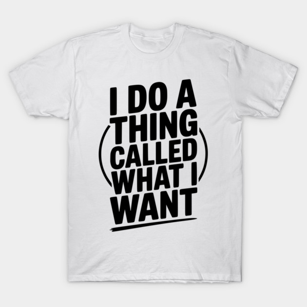 I Do a Thing Called What I Want T-Shirt by Frank Ring