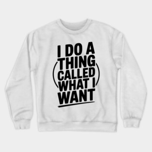 I Do a Thing Called What I Want Crewneck Sweatshirt