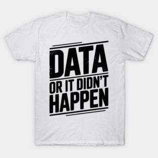 Data or It Didn’t Happen T-Shirt
