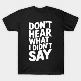 Don’t Hear What I Didn’t Say T-Shirt