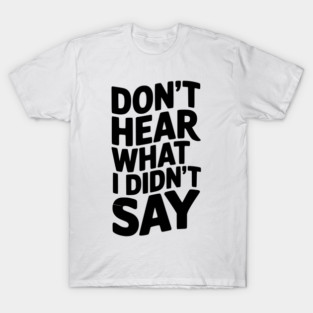 Don’t Hear What I Didn’t Say T-Shirt