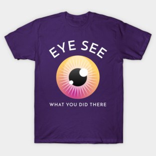 Eye See What You Did There - Optometry T-Shirt