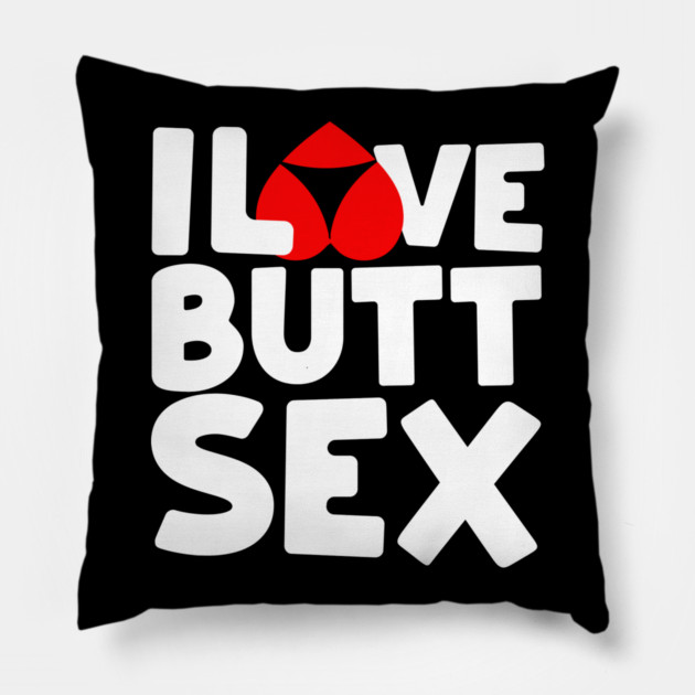 I Love Butt Sex Anal Sex Booty Hole Pillow by belownormal