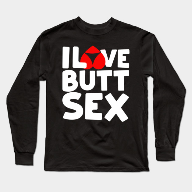 I Love Butt Sex Anal Sex Booty Hole Long Sleeve T-Shirt by belownormal