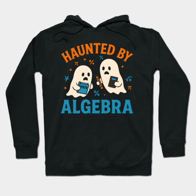 Haunted by Algebra Funny Ghost Halloween Math Student Gift Hoodie by MakerMind8.2