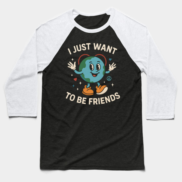 I Just Want to Be Friends Cute Earth Peace Graphic Baseball T-Shirt by MakerMind8.2