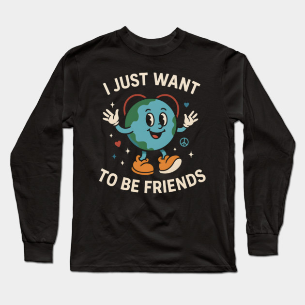 I Just Want to Be Friends Cute Earth Peace Graphic Long Sleeve T-Shirt by MakerMind8.2