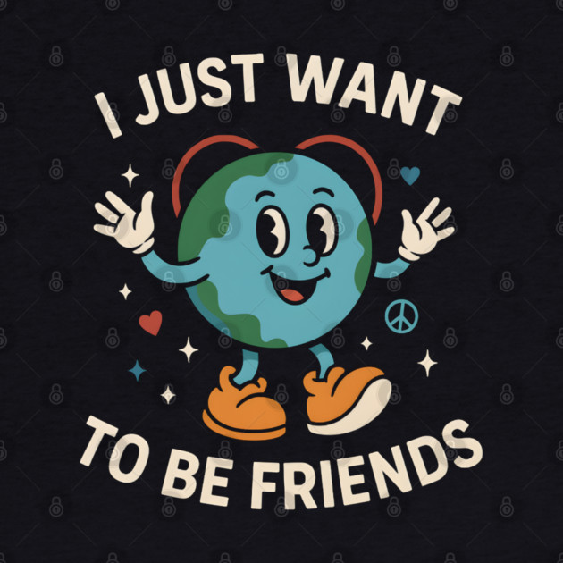 I Just Want to Be Friends Cute Earth Peace Graphic by MakerMind8.2