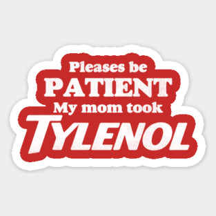 Please Be Patient - My Mom Took Tylenol, Tylenol Joke Sticker