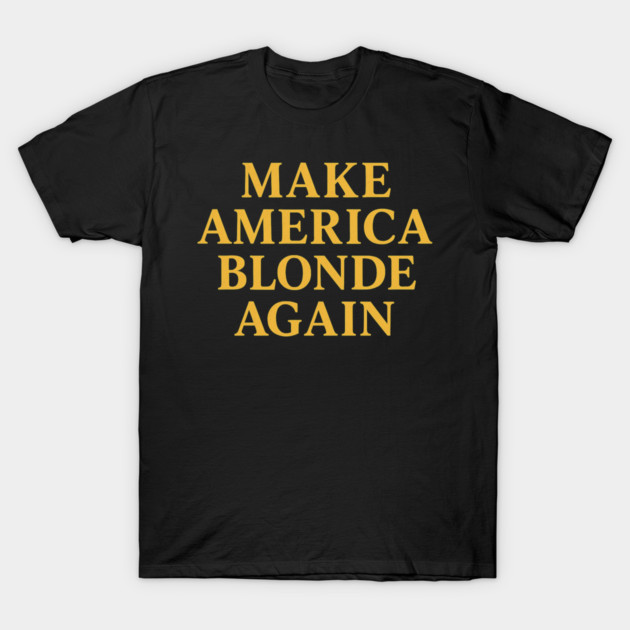 Make America Blonde Again T-Shirt by calariscool