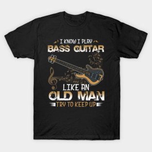 Bassist, Bass Guitar Player I Know I Play Bass Guitar Like an Old Man T-Shirt