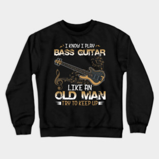 Bassist, Bass Guitar Player I Know I Play Bass Guitar Like an Old Man Crewneck Sweatshirt