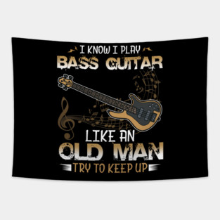 Bassist, Bass Guitar Player I Know I Play Bass Guitar Like an Old Man Tapestry