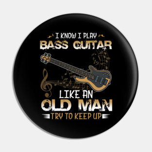 Bassist, Bass Guitar Player I Know I Play Bass Guitar Like an Old Man Pin
