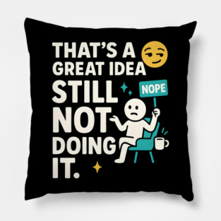 That’s a Great Idea Still Not Doing It Funny Sarcastic Pillow