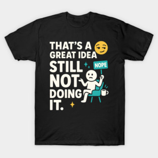 That’s a Great Idea Still Not Doing It Funny Sarcastic T-Shirt
