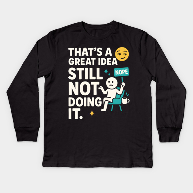 That’s a Great Idea Still Not Doing It Funny Sarcastic Kids Long Sleeve T-Shirt by MakerMind8.2