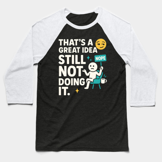 That’s a Great Idea Still Not Doing It Funny Sarcastic Baseball T-Shirt by MakerMind8.2
