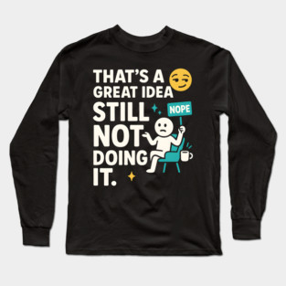That’s a Great Idea Still Not Doing It Funny Sarcastic Long Sleeve T-Shirt
