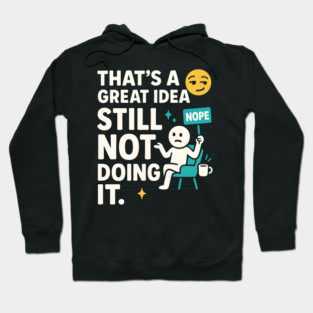 That’s a Great Idea Still Not Doing It Funny Sarcastic Hoodie